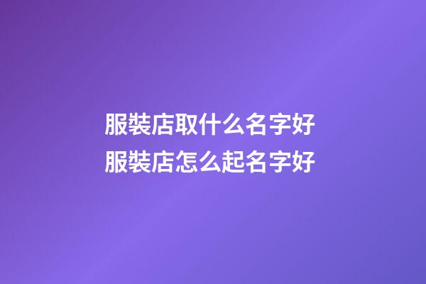 服裝店取什么名字好 服裝店怎么起名字好-第1張-店鋪起名-玄機派